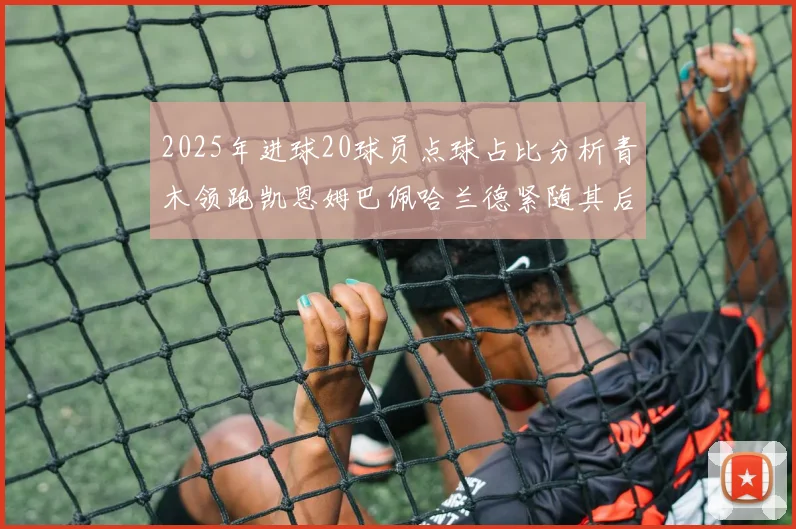 2025年进球20球员点球占比分析青木领跑凯恩姆巴佩哈兰德紧随其后