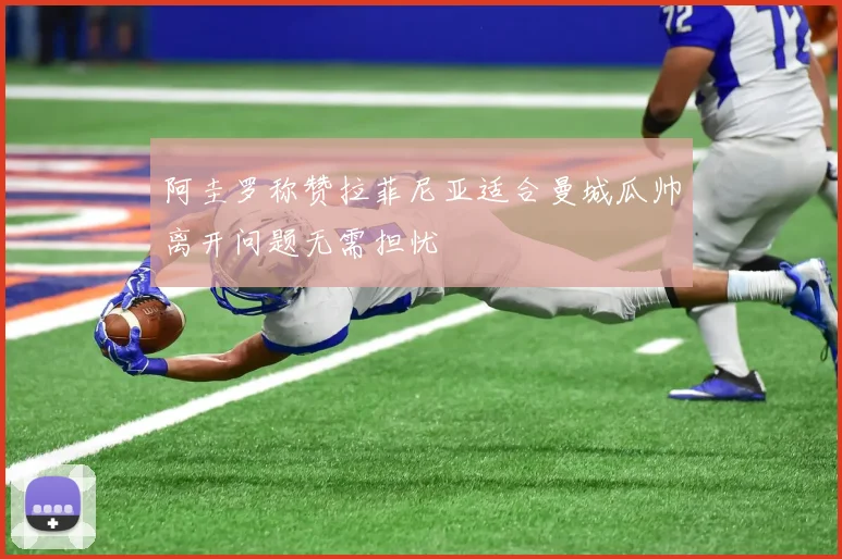 阿圭罗称赞拉菲尼亚适合曼城瓜帅离开问题无需担忧
